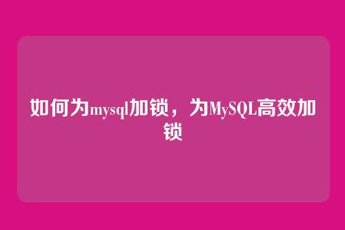 如何为mysql加锁,为MySQL高效加锁