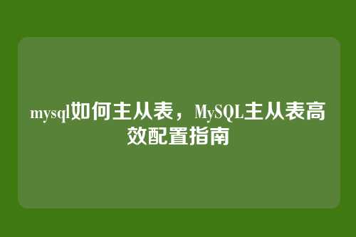 mysql如何主从表,MySQL主从表高效配置指南