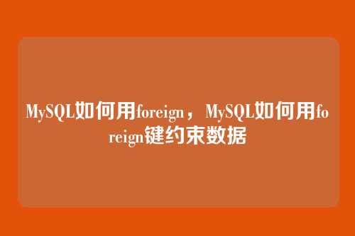 MySQL如何用foreign,MySQL如何用foreign键约束数据