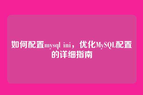 如何配置mysql ini,优化MySQL配置的详细指南