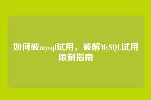 如何破mysql试用,破解MySQL试用限制指南