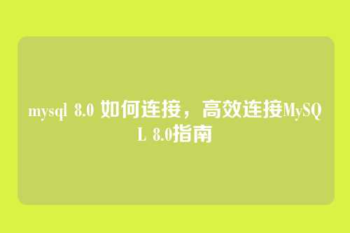 mysql 8.0 如何连接,高效连接MySQL 8.0指南