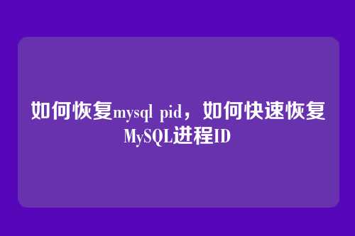 如何恢复mysql pid,如何快速恢复MySQL进程ID