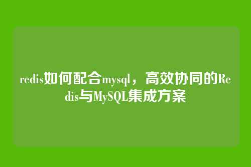 redis如何配合mysql,高效协同的Redis与MySQL集成方案