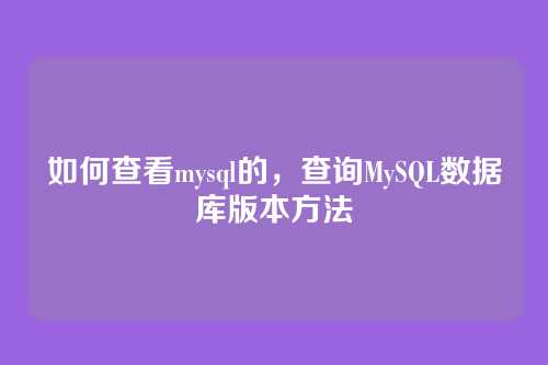 如何查看mysql的,查询MySQL数据库版本方法
