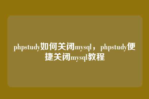 phpstudy如何关闭mysql,phpstudy便捷关闭mysql教程
