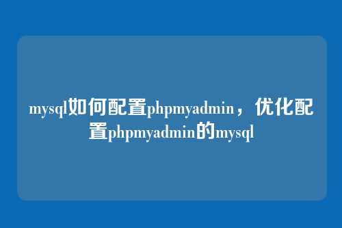 mysql如何配置phpmyadmin,优化配置phpmyadmin的mysql