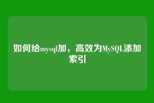 如何给mysql加，高效为MySQL添加索引