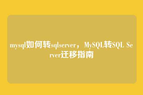 mysql如何转sqlserver,MySQL转SQL Server迁移指南