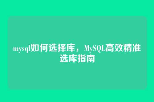mysql如何选择库,MySQL高效精准选库指南