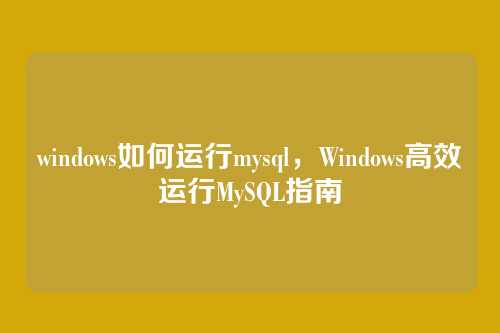 windows如何运行mysql,Windows高效运行MySQL指南