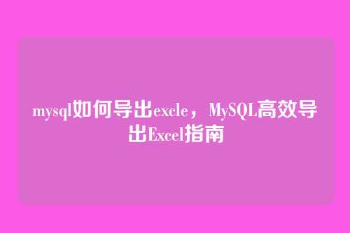 mysql如何导出excle,MySQL高效导出Excel指南