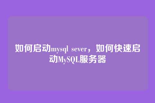 如何启动mysql sever,如何快速启动MySQL服务器