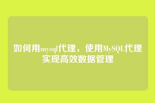 如何用mysql代理,使用MySQL代理实现高效数据管理