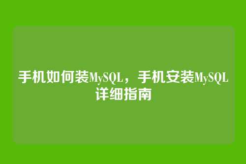 手机如何装MySQL,手机安装MySQL详细指南