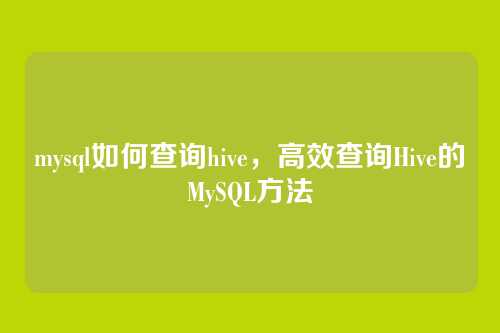 mysql如何查询hive,高效查询Hive的MySQL方法
