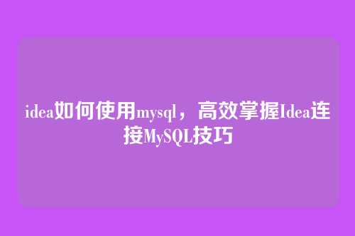 idea如何使用mysql,高效掌握Idea连接MySQL技巧