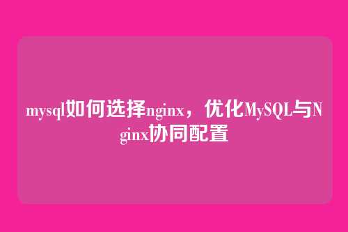mysql如何选择nginx,优化MySQL与Nginx协同配置