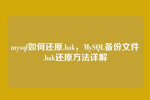 mysql如何还原.bak,MySQL备份文件.bak还原方法详解