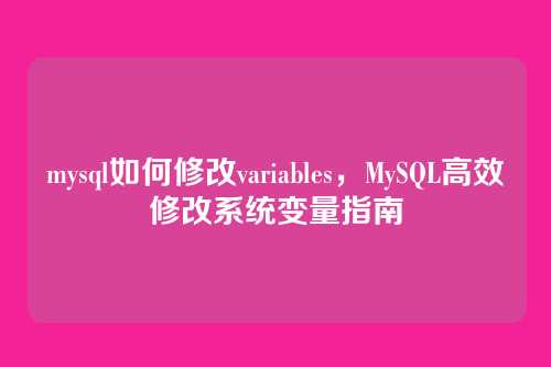 mysql如何修改variables,MySQL高效修改系统变量指南