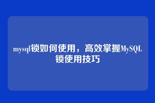 mysql锁如何使用，高效掌握MySQL锁使用技巧