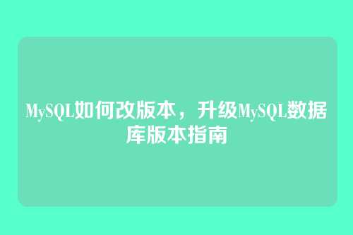 MySQL如何改版本,升级MySQL数据库版本指南