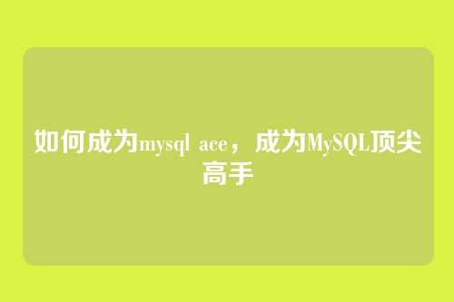 如何成为mysql ace,成为MySQL顶尖高手