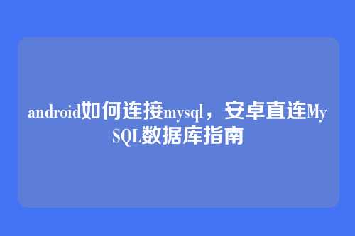 android如何连接mysql,安卓直连MySQL数据库指南