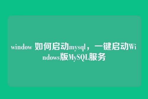 window 如何启动mysql,一键启动Windows版MySQL服务