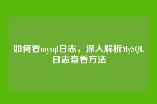如何看mysql日志,深入解析MySQL日志查看方法