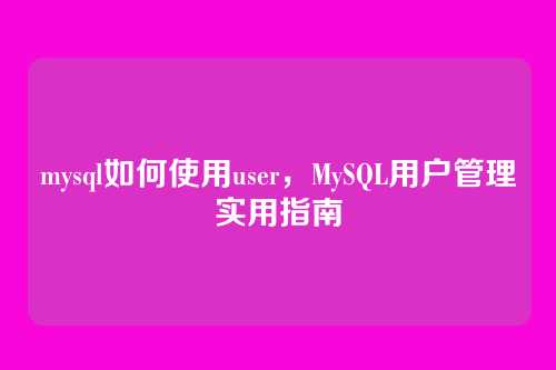 mysql如何使用user，MySQL用户管理实用指南