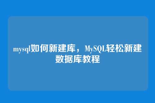 mysql如何新建库,MySQL轻松新建数据库教程