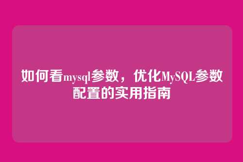 如何看mysql参数,优化MySQL参数配置的实用指南