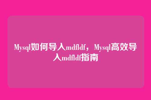 Mysql如何导入mdfldf,Mysql高效导入mdfldf指南