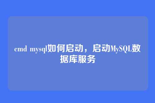 cmd mysql如何启动,启动MySQL数据库服务