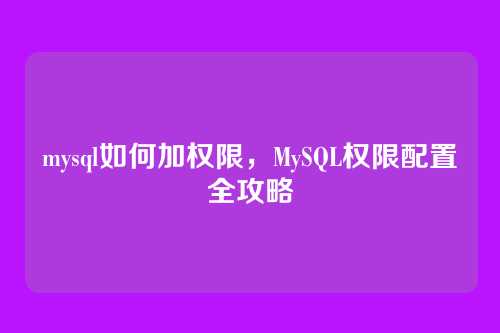 mysql如何加权限,MySQL权限配置全攻略