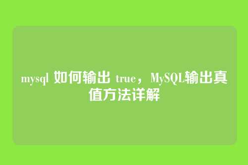 mysql 如何输出 true,MySQL输出真值方法详解