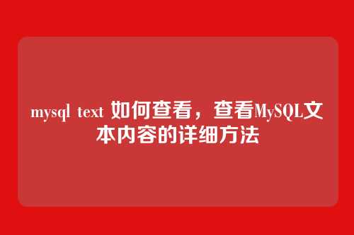 mysql text 如何查看,查看MySQL文本内容的详细方法