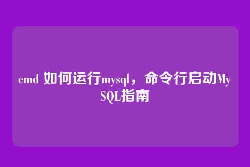 cmd 如何运行mysql,命令行启动MySQL指南