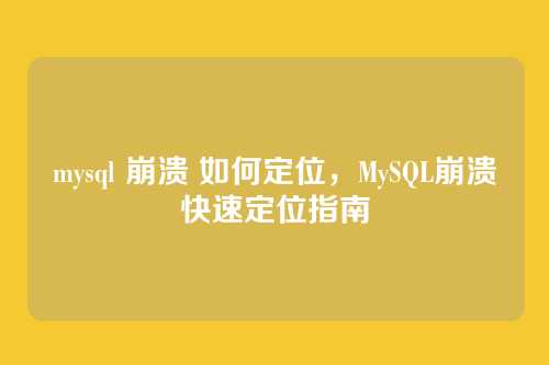 mysql 崩溃 如何定位,MySQL崩溃快速定位指南