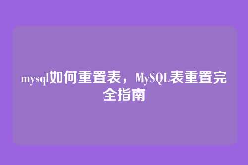 mysql如何重置表,MySQL表重置完全指南