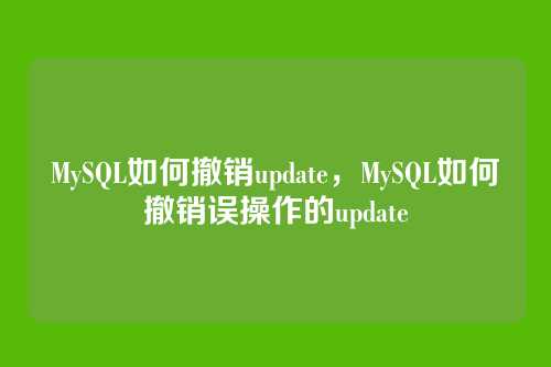 MySQL如何撤销update，MySQL如何撤销误操作的update