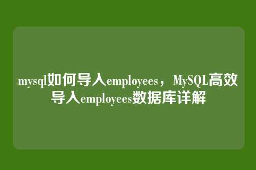 mysql如何导入employees,MySQL高效导入employees数据库详解