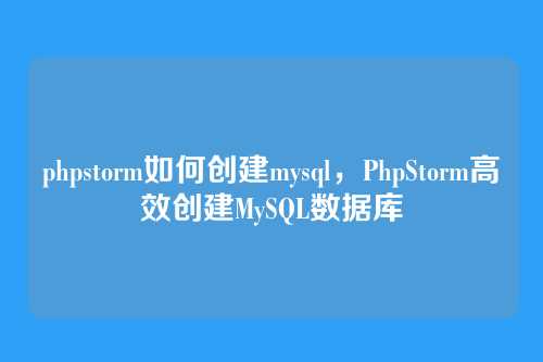 phpstorm如何创建mysql,PhpStorm高效创建MySQL数据库