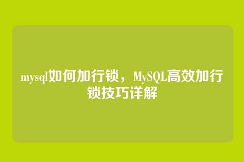 mysql如何加行锁,MySQL高效加行锁技巧详解