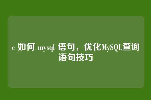 c 如何 mysql 语句,优化MySQL查询语句技巧