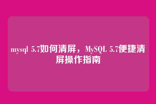 mysql 5.7如何清屏,MySQL 5.7便捷清屏操作指南