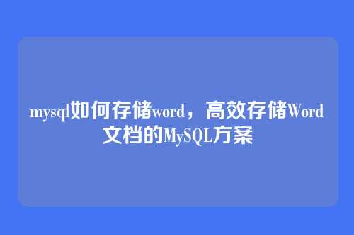 mysql如何存储word,高效存储Word文档的MySQL方案