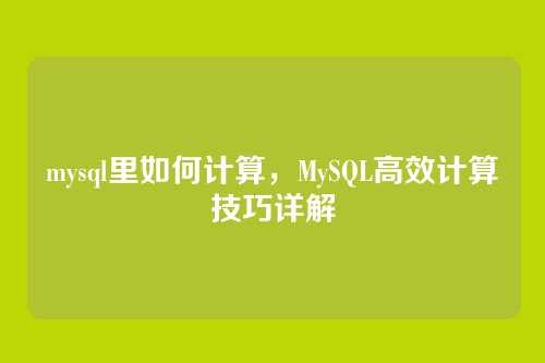 mysql里如何计算,MySQL高效计算技巧详解