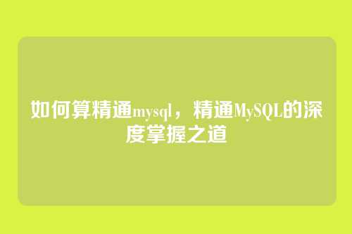 如何算精通mysql,精通MySQL的深度掌握之道